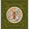 Paint with Thread: A Step-By-Step Guide to Embroidery Through the Seasons - Hardcover