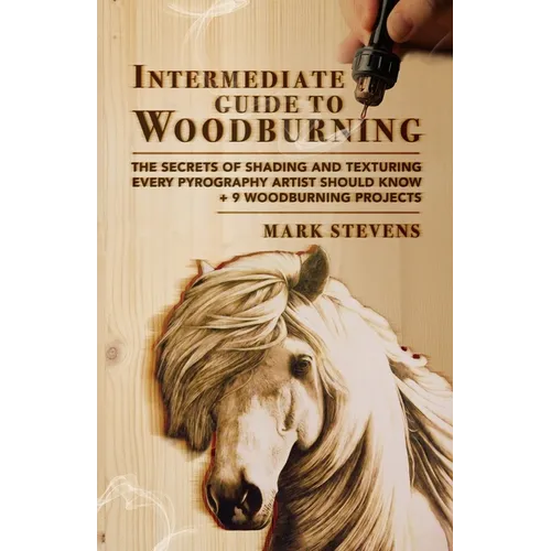 Intermediate Guide to Woodburning: The Secrets of Shading and Texturing Every Pyrography Artist Should Know + 9 Woodburning Projects - Paperback