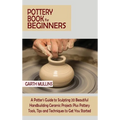 Pottery Book for Beginners: A Potter's Guide to Sculpting 20 Beautiful Handbuilding Ceramic Projects Plus Pottery Tools, Tips and Techniques to Get Yo - Hardcover