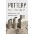 Pottery For Beginners: Projects, Equipment & Tools Needed To Get Started: Pottery Making Guide - Paperback