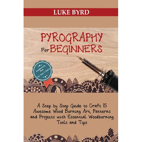 Pyrography for Beginners: A Step by Step Guide to Craft 15 Awesome Wood Burning Art, Patterns and Projects with Essential Woodburning Tools and Tips W - Paperback