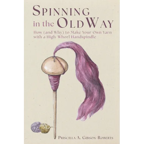 Spinning in the Old Way: How (and Why) to Make Your Own Yarn with a High-Whorl Handspindle - Paperback