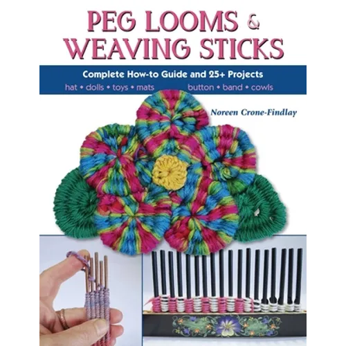 Peg Looms and Weaving Sticks: Complete How-to Guide and 30+ Projects - Paperback