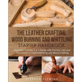 The Leather Crafting, Wood Burning and Whittling Starter Handbook: Beginner Friendly 3 in 1 Guide with Process, Tips and Techniques in Leatherworking - Paperback
