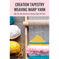 Creation Tapestry Weaving Warp Yarn: The Art of Tapestry Weaving - Paperback