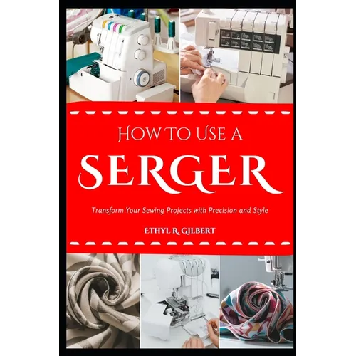 How to Use a Serger: Transform Your Sewing Projects with Precision and Style - Paperback